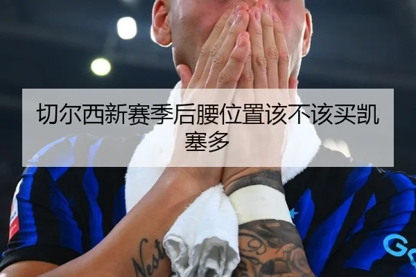切尔西新赛季后腰位置该不该买凯塞多